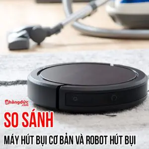 So sánh máy hút bụi và robot hút bụi