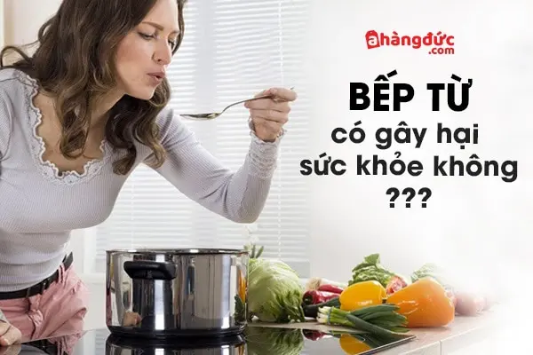 bếp từ có hại cho sức khoẻ không