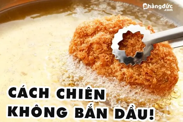 CÁCH CHIÊN KHÔNG BẮN DẦU