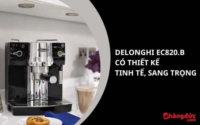 Máy pha cafe Delonghi EC820.B có thiết kế tinh tế, sang trọng