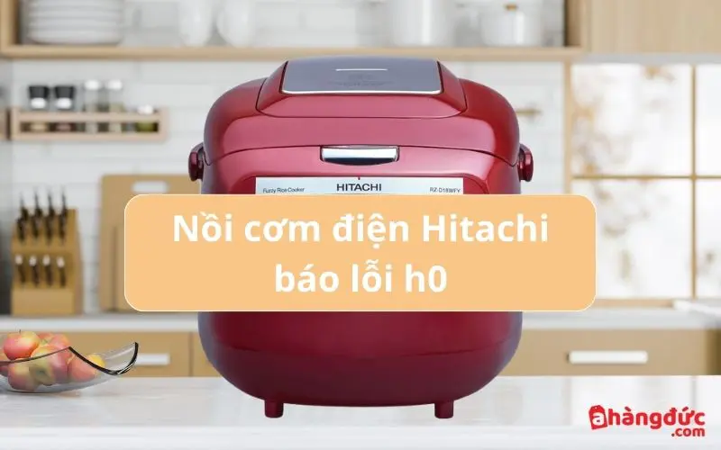 Nồi cơm điện Hitachi báo lỗi h0: Nguyên nhân và cách khắc phục 4 Nguyên nhân nồi cơm Hitachi báo lỗi h0