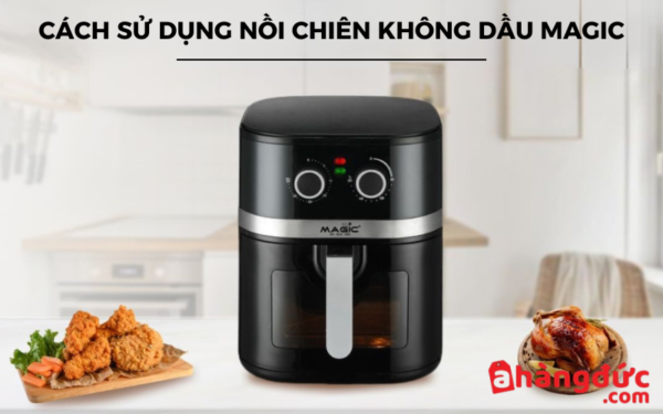 Cách sử dụng nồi chiên không dầu Magic