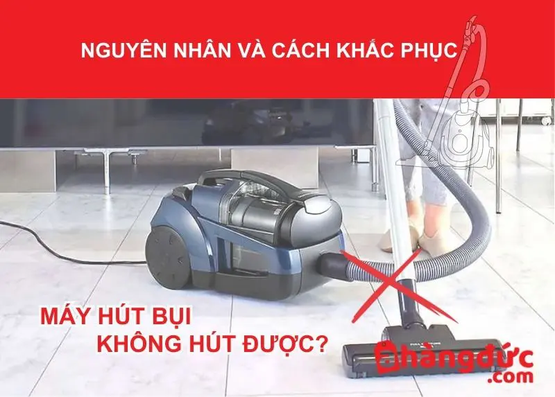 Máy hút bụi không hút được do đâu? Cách khắc phục 6 Máy hút bụi không hút được, nguyên nhân và cách khắc phục