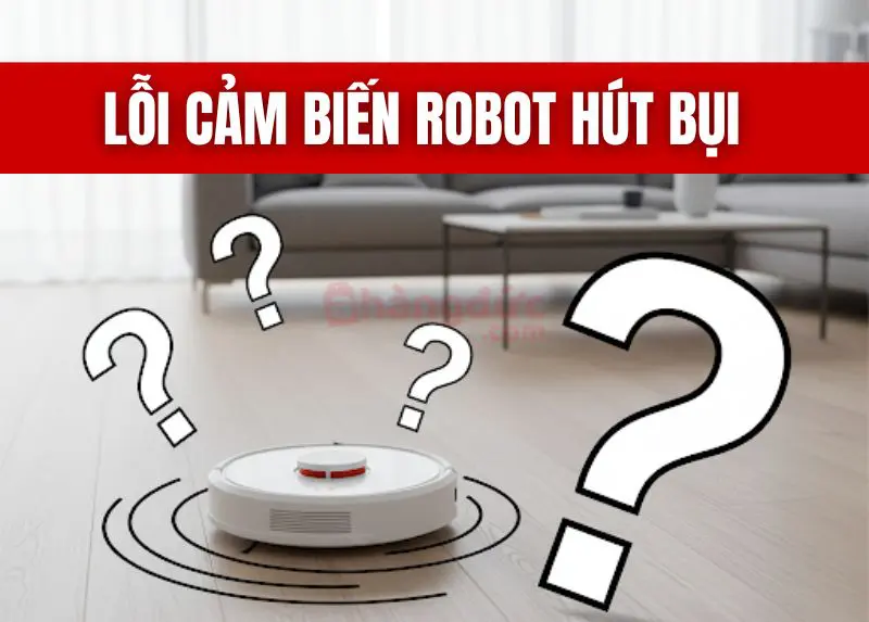 Lỗi cảm biến robot hút bụi: "Cứu tinh" bỗng dưng "dở chứng" và cách trị dứt điểm 6 Lỗi cảm biến robot hút bụi