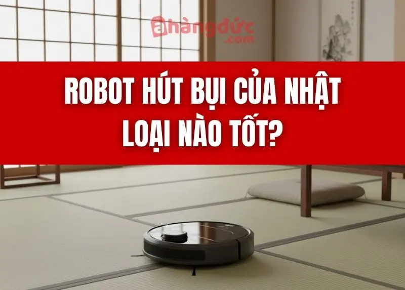 Robot hút bụi của Nhật loại nào tốt?