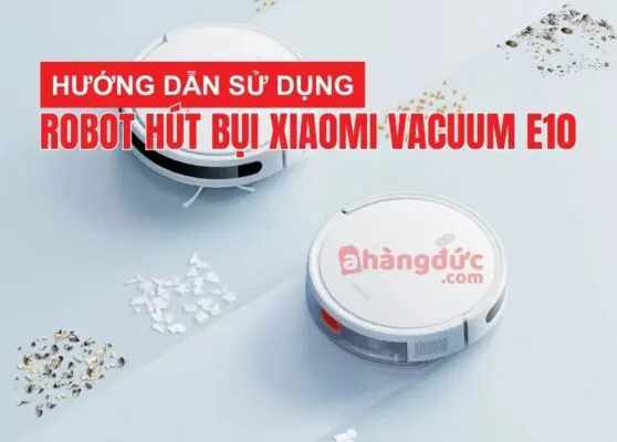 Hướng dẫn sử dụng robot hút bụi xiaomi vacuum e10