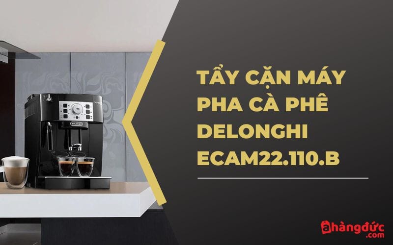 Khi nào cần tẩy cặn máy pha cafe Delonghi ECAM22.110.B?