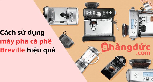 Cách sử dụng máy pha cà phê Breville đơn giản với 7 bước 8 Một số lưu ý cách sử dụng máy pha cà phê Breville hiệu quả