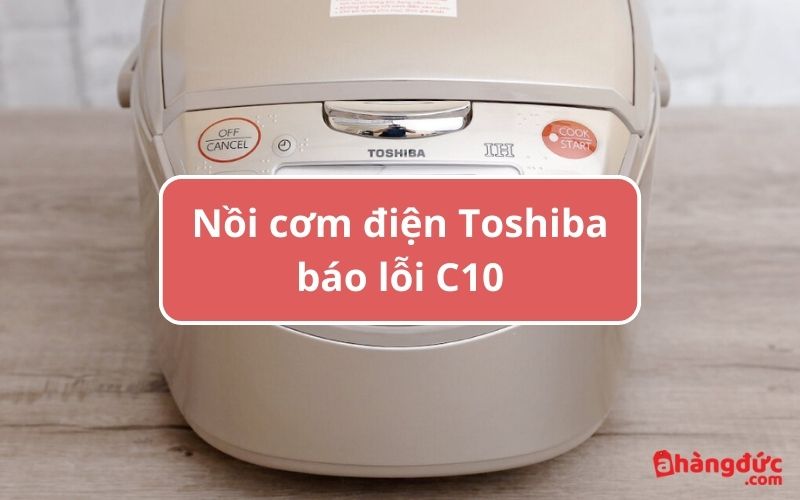 Nồi cơm Toshiba báo lỗi C10