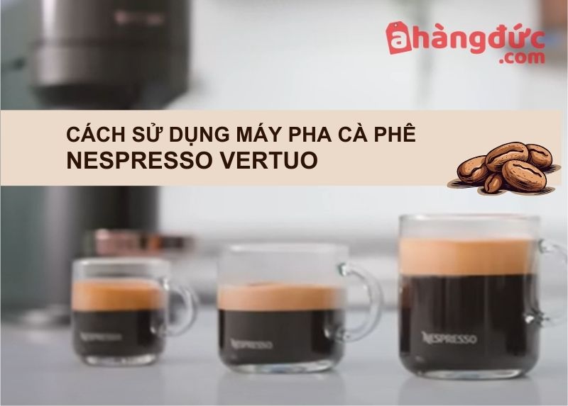 Cách sử dụng máy pha cà phê Nespresso Vertuo