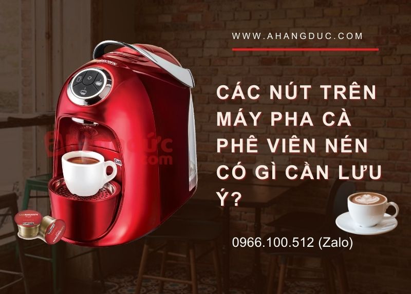 Các nút trên máy pha cà phê viên nén có gì cần lưu ý