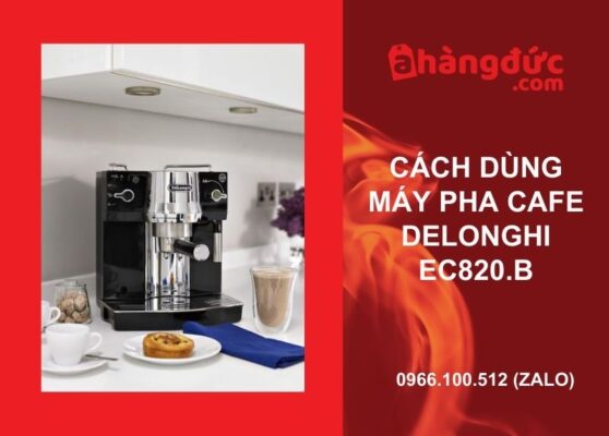 Cách dùng máy pha cà phê Delonghi EC820.B