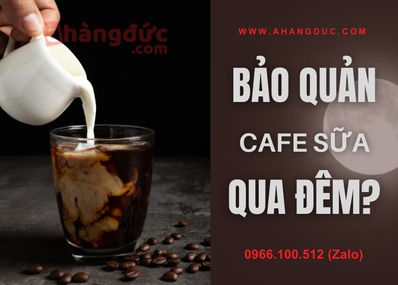 Bảo quản cafe sữa qua đêm có được không