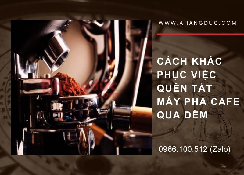Quên không tắt máy pha cà phê có sao không? 5 Cach khac phuc viec quen tat may pha cafe qua dem