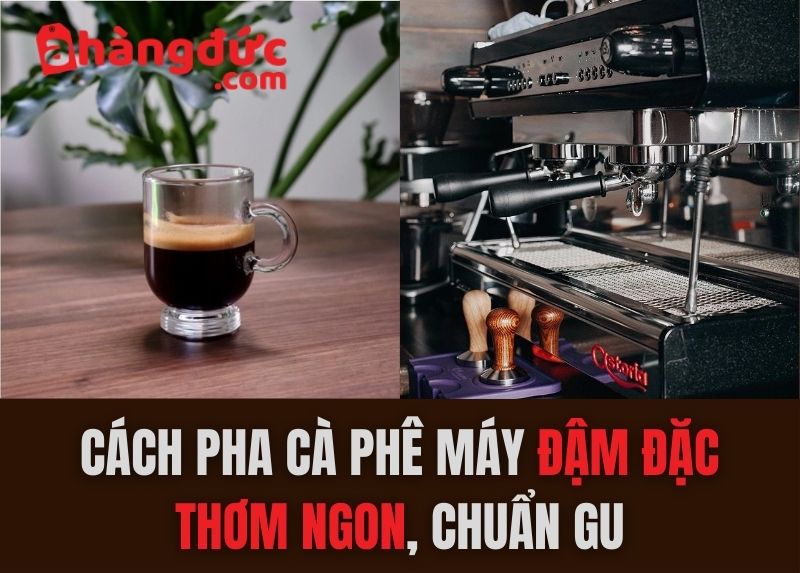 Cách pha cà phê máy đậm đặc thơm ngon, chuẩn gu