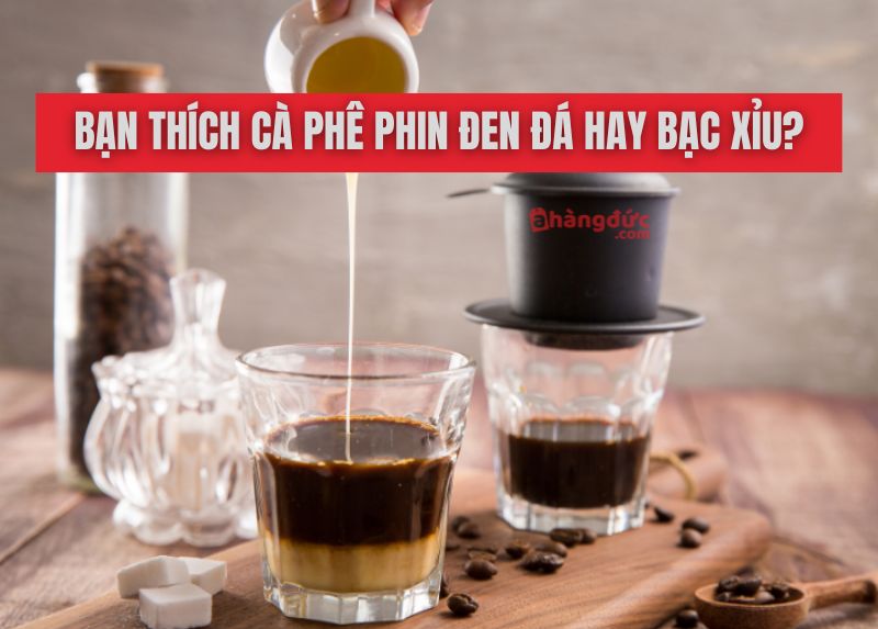 Bạn thích cà phê phin đen đá hay bạc xỉu