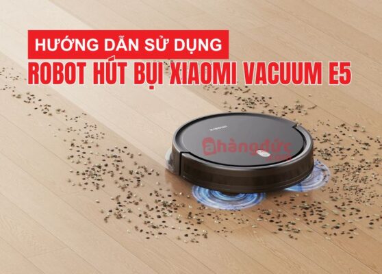 Hướng dẫn sử dụng robot hút bụi xiaomi vacuum E5